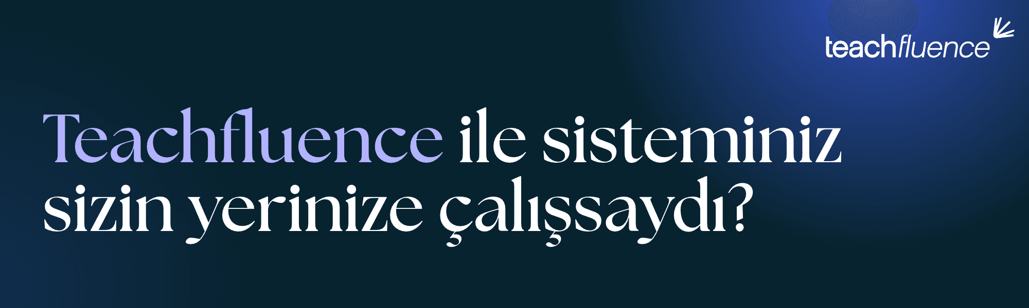 Teachfluence ile sisteminiz sizin yerinize çalışsaydı?